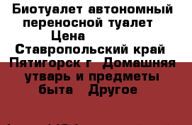 Биотуалет-автономный переносной туалет › Цена ­ 6 690 - Ставропольский край, Пятигорск г. Домашняя утварь и предметы быта » Другое   